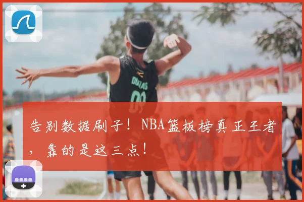 告别数据刷子！NBA篮板榜真正王者，靠的是这三点！