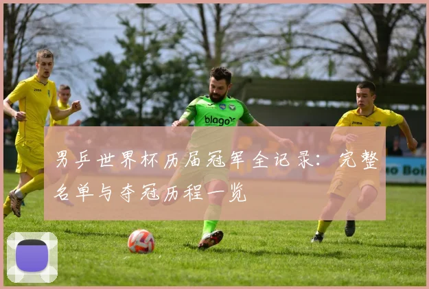 男乒世界杯历届冠军全记录：完整名单与夺冠历程一览
