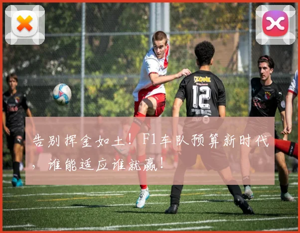 告别挥金如土！F1车队预算新时代，谁能适应谁就赢！