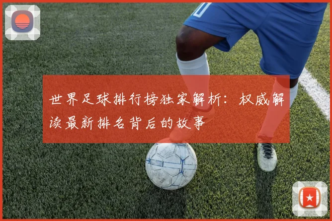 世界足球排行榜独家解析：权威解读最新排名背后的故事
