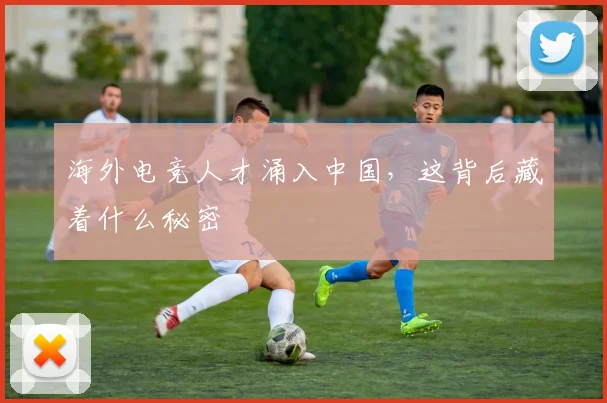 海外电竞人才涌入中国，这背后藏着什么秘密
