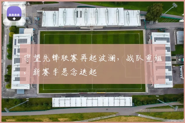 守望先锋联赛再起波澜，战队重组，新赛季悬念迭起
