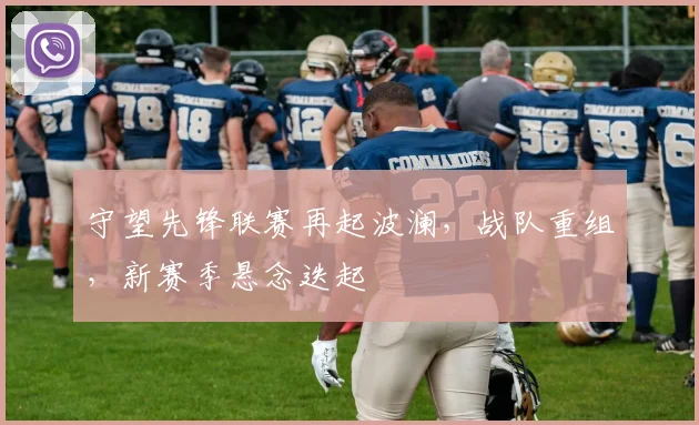 守望先锋联赛再起波澜，战队重组，新赛季悬念迭起