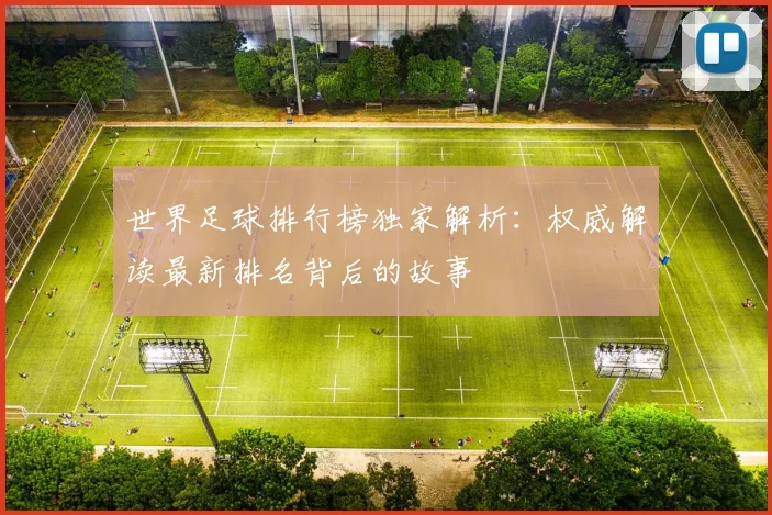世界足球排行榜独家解析:权威解读最新排名背后的故事