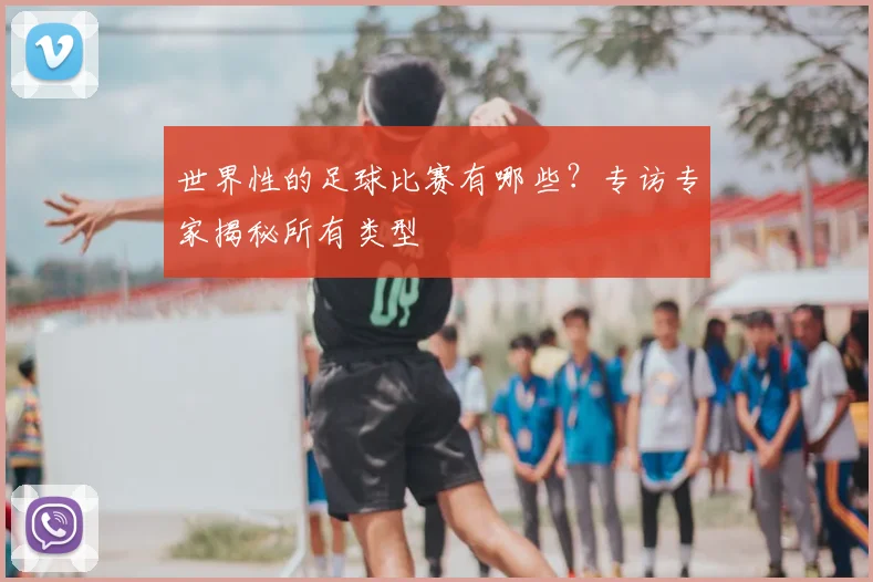 世界性的足球比赛有哪些？专访专家揭秘所有类型