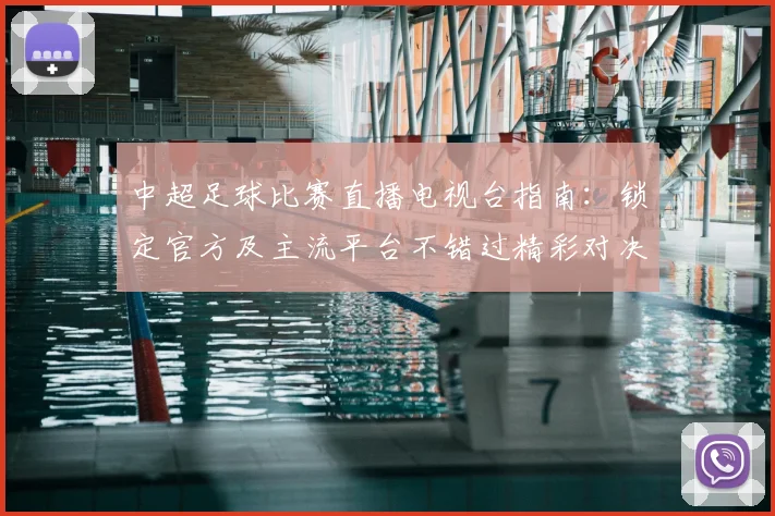 中超足球比赛直播电视台指南:锁定官方及主流平台不错过精彩对决