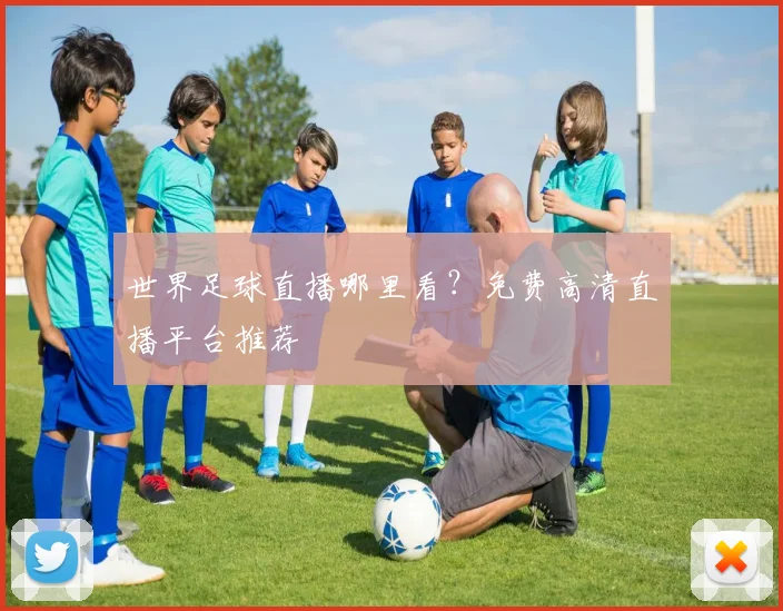 世界足球直播哪里看？免费高清直播平台推荐