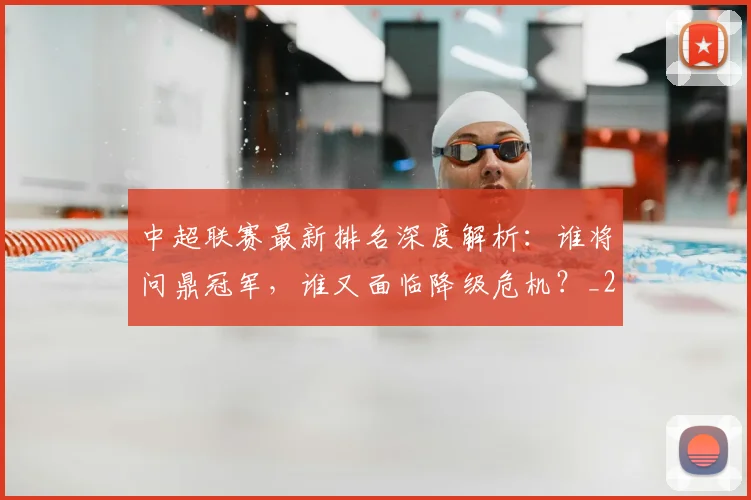 中超联赛最新排名深度解析：谁将问鼎冠军，谁又面临降级危机？_20260609201428