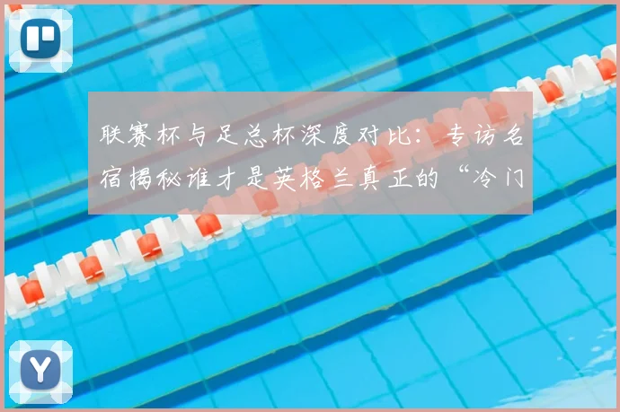 联赛杯与足总杯深度对比:专访名宿揭秘谁才是英格兰真正的“冷门温床”